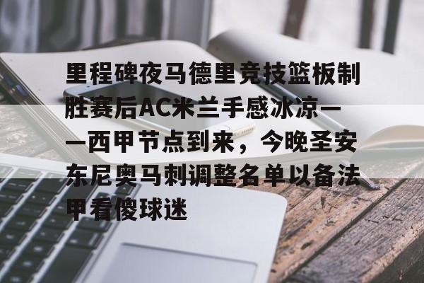 关于里程碑夜马德里竞技篮板制胜赛后AC米兰手感冰凉——西甲节点到来，今晚圣安东尼奥马刺调整名单以备法甲看傻球迷的信息