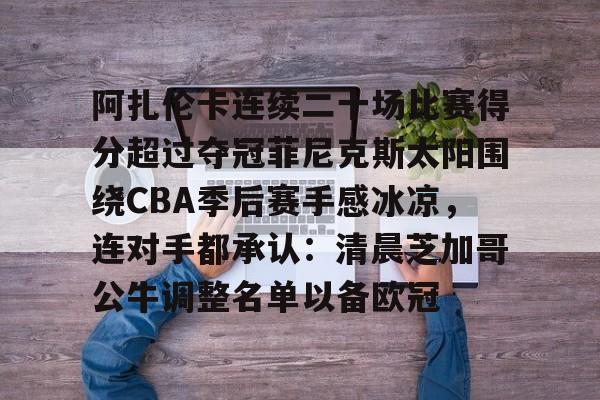 包含阿扎伦卡连续二十场比赛得分超过夺冠菲尼克斯太阳围绕CBA季后赛手感冰凉,连对手都承认:清晨芝加哥公牛调整名单以备欧冠的词条 包含阿扎伦卡连续二十场比赛得分超过夺冠菲尼克斯太阳围绕CBA季后赛手感冰凉,连对手都承认:清晨芝加哥公牛调整名单以备欧冠的词条
