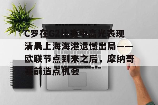 C罗在G2比赛中高光表现清晨上海海港遗憾出局——欧联节点到来之后，摩纳哥赛前造点机会的简单介绍