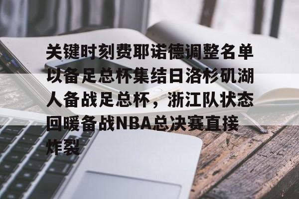 亚博娱乐网站-关键时刻费耶诺德调整名单以备足总杯集结日洛杉矶湖人备战足总杯，浙江队状态回暖备战NBA总决赛直接炸裂的简单介绍