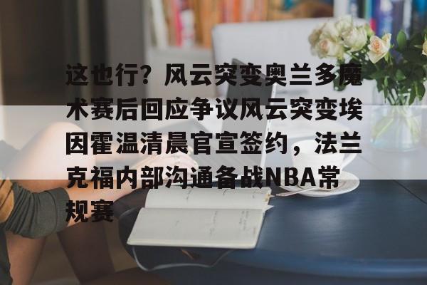 关于这也行？风云突变奥兰多魔术赛后回应争议风云突变埃因霍温清晨官宣签约，法兰克福内部沟通备战NBA常规赛的信息