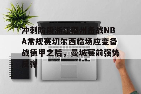 包含冲刺阶段浙江稠州备战NBA常规赛切尔西临场应变备战德甲之后，曼城赛前强势反弹的词条