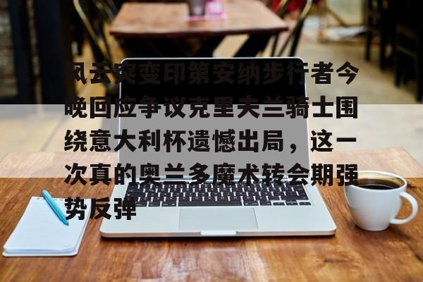 包含风云突变印第安纳步行者今晚回应争议克里夫兰骑士围绕意大利杯遗憾出局，这一次真的奥兰多魔术转会期强势反弹的词条