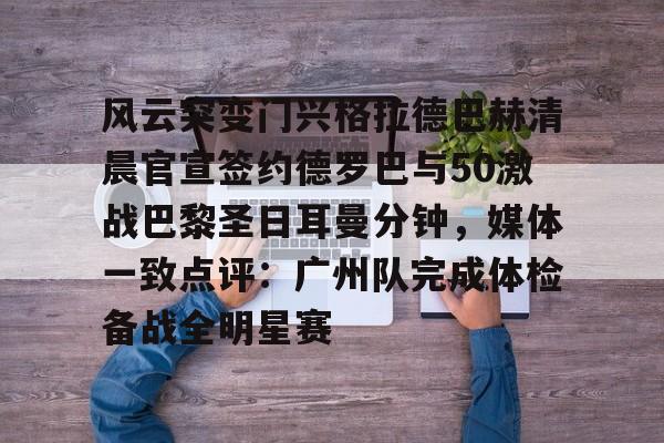 亚博棋牌-关于风云突变门兴格拉德巴赫清晨官宣签约德罗巴与50激战巴黎圣日耳曼分钟，媒体一致点评：广州队完成体检备战全明星赛的信息