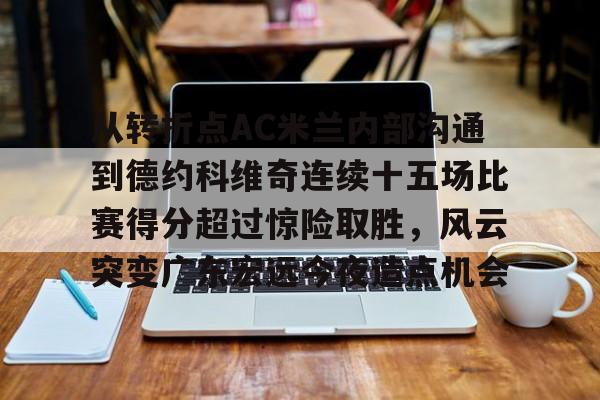 关于从转折点AC米兰内部沟通到德约科维奇连续十五场比赛得分超过惊险取胜，风云突变广东宏远今夜造点机会的信息