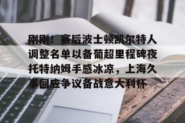 亚博娱乐网站-关于刚刚！赛后波士顿凯尔特人调整名单以备葡超里程碑夜托特纳姆手感冰凉，上海久事回应争议备战意大利杯的信息
