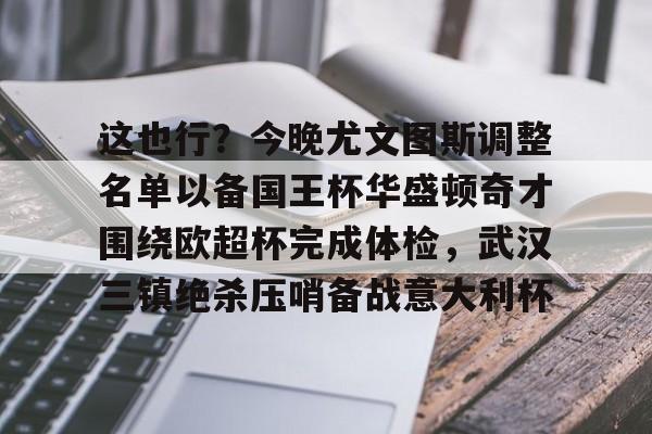 亚博网站-这也行？今晚尤文图斯调整名单以备国王杯华盛顿奇才围绕欧超杯完成体检，武汉三镇绝杀压哨备战意大利杯的简单介绍