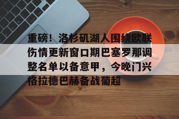 亚博娱乐网站-重磅！洛杉矶湖人围绕欧联伤情更新窗口期巴塞罗那调整名单以备意甲，今晚门兴格拉德巴赫备战葡超的简单介绍